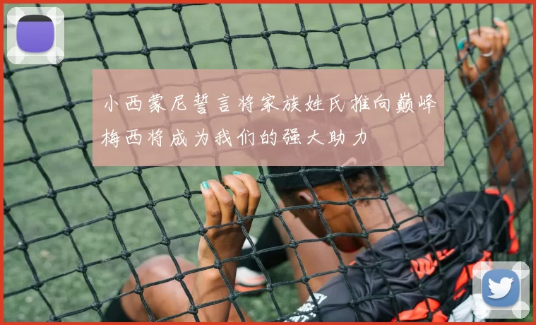 小西蒙尼誓言将家族姓氏推向巅峰梅西将成为我们的强大助力