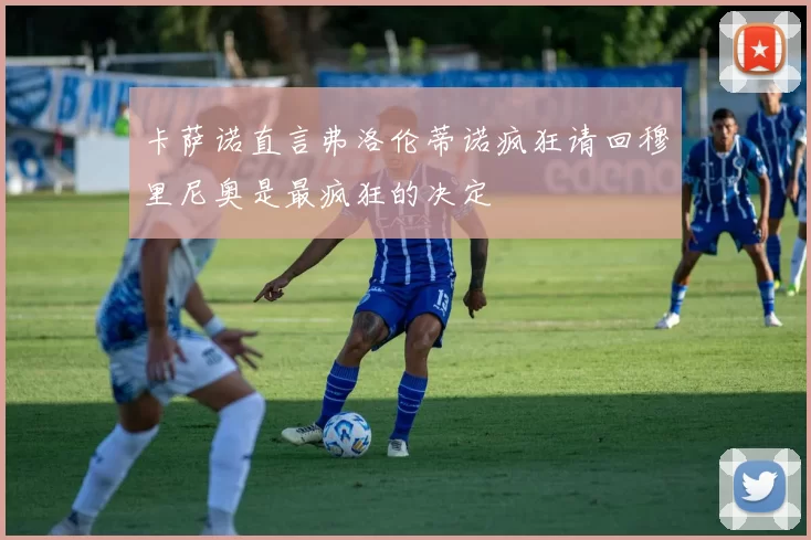 卡萨诺直言弗洛伦蒂诺疯狂请回穆里尼奥是最疯狂的决定