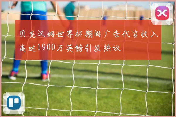 贝克汉姆世界杯期间广告代言收入高达1900万英镑引发热议