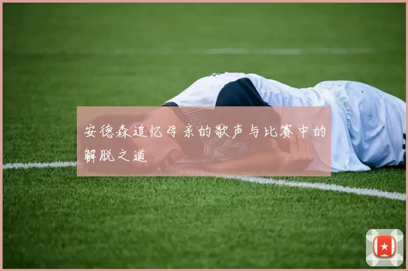 安德森追忆母亲的歌声与比赛中的解脱之道