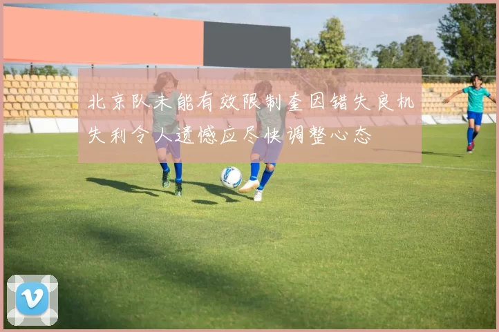 北京队未能有效限制奎因错失良机失利令人遗憾应尽快调整心态