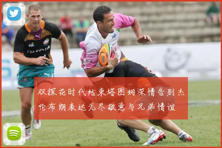 双探花时代结束塔图姆深情告别杰伦布朗表达无尽敬意与兄弟情谊