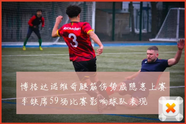 博格达诺维奇腿筋伤势成隐患上赛季缺席59场比赛影响球队表现
