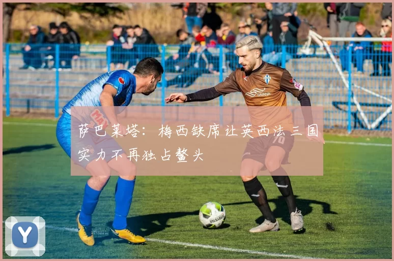 萨巴莱塔：梅西缺席让英西法三国实力不再独占鳌头