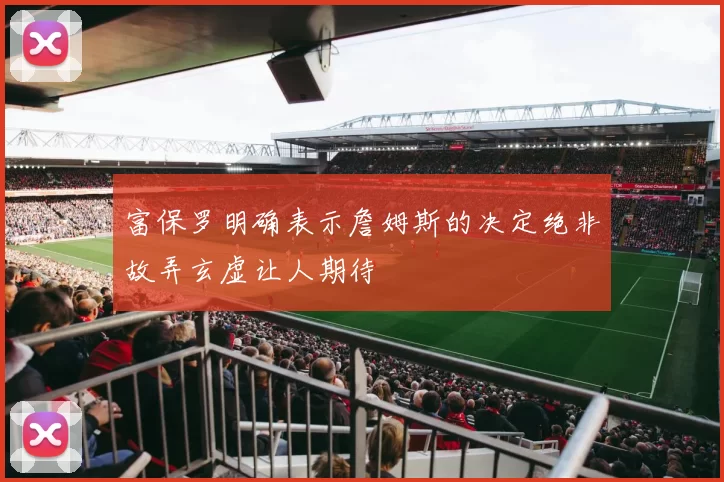 富保罗明确表示詹姆斯的决定绝非故弄玄虚让人期待