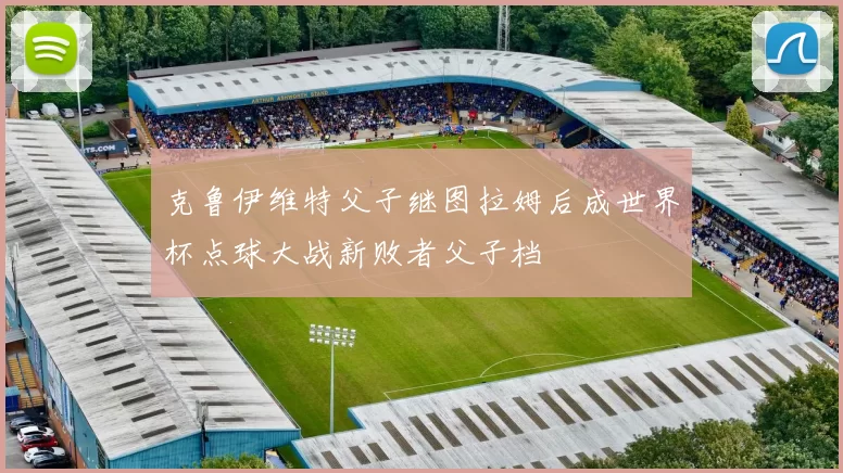 克鲁伊维特父子继图拉姆后成世界杯点球大战新败者父子档