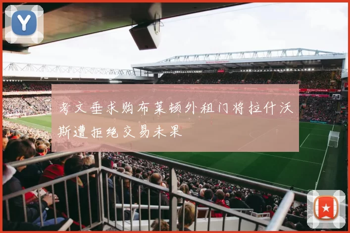 考文垂求购布莱顿外租门将拉什沃斯遭拒绝交易未果